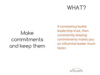 If consistency builds
leadership trust, then
consistently keeping
commitments makes you
an influential leader much
faster.
WHAT?
 