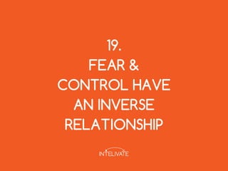 19.
FEAR &
CONTROL HAVE
AN INVERSE
RELATIONSHIP
 