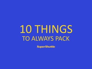 10 THINGS
TO ALWAYS PACK
 