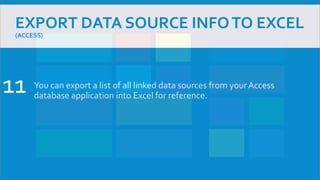 EXPORT DATA SOURCE INFOTO EXCEL
(ACCESS)
You can export a list of all linked data sources from your Access
database application into Excel for reference.
11
 