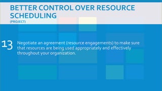 BETTER CONTROL OVER RESOURCE
SCHEDULING
(PROJECT)
Negotiate an agreement (resource engagements) to make sure
that resources are being used appropriately and effectively
throughout your organization.
13
 