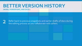 BETTERVERSION HISTORY
(WORD, POWERPOINT,AND EXCEL)
Refer back to previous snapshots and earlier drafts of docs during
the editing process as you collaborate with others.2
 