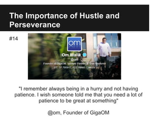 The Importance of Hustle and
Perseverance
#14
"I remember always being in a hurry and not having
patience. I wish someone told me that you need a lot of
patience to be great at something"
@om, Founder of GigaOM
 
