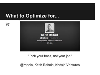 What to Optimize for...
#7
"Pick your boss, not your job"
@rabois, Keith Rabois, Khosla Ventures
 