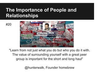 The Importance of People and
Relationships
#20
"Learn from not just what you do but who you do it with.
The value of surrounding yourself with a great peer
group is important for the short and long haul"
@hunterwalk, Founder homebrew
 