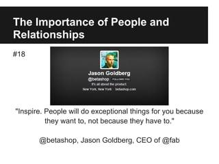 The Importance of People and
Relationships
#18
"Inspire. People will do exceptional things for you because
they want to, not because they have to."
@betashop, Jason Goldberg, CEO of @fab
 