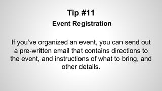 Tip #11
Event Registration
If you’ve organized an event, you can send out
a pre-written email that contains directions to
the event, and instructions of what to bring, and
other details.
 