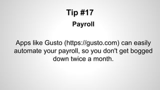 Tip #17
Payroll
Apps like Gusto (https://gusto.com) can easily
automate your payroll, so you don't get bogged
down twice a month.
 