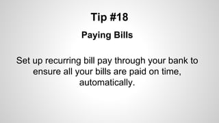 Tip #18
Paying Bills
Set up recurring bill pay through your bank to
ensure all your bills are paid on time,
automatically.
 