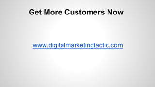 Get More Customers Now
www.digitalmarketingtactic.com
 