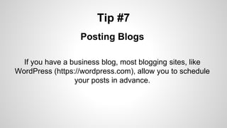 Tip #7
Posting Blogs
If you have a business blog, most blogging sites, like
WordPress (https://wordpress.com), allow you to schedule
your posts in advance.
 