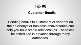 Tip #8
Customer Emails
Sending emails to customers or vendors on
their birthdays or business anniversaries can
help you build stable relationships. These can
be scheduled in advance through many
databases.
 