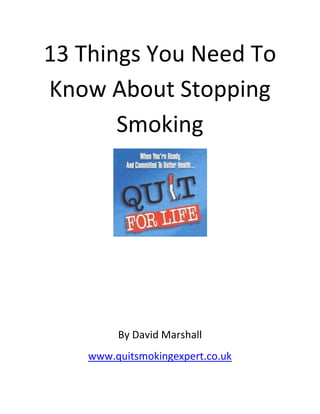 13 Things You Need To
Know About Stopping
       Smoking




         By David Marshall
    www.quitsmokingexpert.co.uk
 