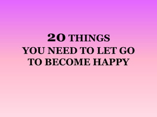 20 THINGS
YOU NEED TO LET GO
TO BECOME HAPPY

 