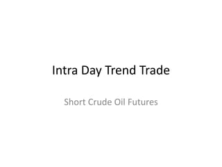 Intra Day Trend Trade
Short Crude Oil Futures
 