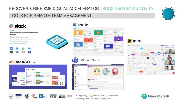 Brought to you by West Sussex local authorities
and supported by Coast to Capital LEP
RECOVER & RISE
SME DIGITAL ACCELERATOR
RECOVER & RISE SME DIGITAL ACCELERATOR - BOOSTING PRODUCTIVITY
TOOLS FOR REMOTE TEAM MANAGEMENT
 