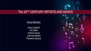 The 20TH CENTURY ARTISTS AND BANDS
Group Members
Jazyyl Jagolino
Art Galido
Andrea Azuelo
Jashmae Mestio
Pauleene Espinal
 