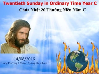 Twentieth Sunday in Ordinary Time Year C
Chúa Nhật 20 Thường Niên Năm C
14/08/2016
Hùng Phương & Thanh Quảng thực hiện
 