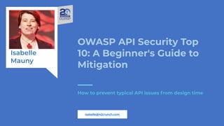 Isabelle
Mauny
OWASP API Security Top
10: A Beginner's Guide to
Mitigation
How to prevent typical API issues from design time
isabelle@42crunch.com
 