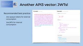 OWASP API Sec Top 10:
A Mitigation Guide
Another API3 vector: JWTs!
Recommended best practice:
Use opaque tokens for external
consumption
Use JWTs for internal
consumption
 
