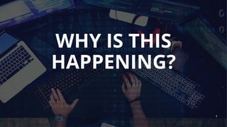 WHY IS THIS
HAPPENING?
3
 