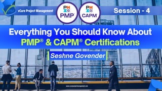 Everything You Should Know About
PMP® & CAPM® Certifications
Seshne Govender
vCare Project Management Session - 4
www.vcareprojectmanagement.com
 