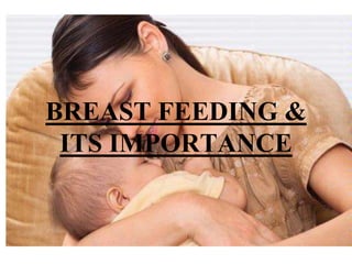 BREAST FEEDING &
ITS IMPORTANCE
 
