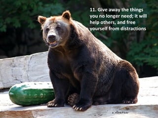 e_monk/Flickr
Give away the
things you no longer
need; it will help
others, and free
yourself from
distractions
 