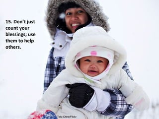 Tela Chhe/Flickr
Don’t just
count your
blessings;
use them to
help others.
 