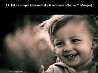 Tom Conger/Flickr
Take a simple idea and take it seriously.
(Charles T. Munger)
 