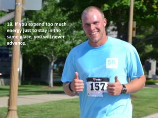 If you expend too
much energy just to
stay in the same
place, you will never
advance.
 