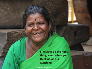 Samuel Raj/Flickr
Always do the right
thing, even when
you think no one is
watching.
 