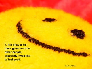 LawPrieR/Flickr
It is okay to be more
generous than other
people, especially if
you like to feel good.
 