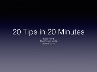 20 Tips in 20 Minutes
Katie Floyd
MacPeople MUG
April 9, 2015
 