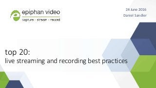 top 20:
live streaming and recording best practices
24 June 2016
Daniel Sandler
 