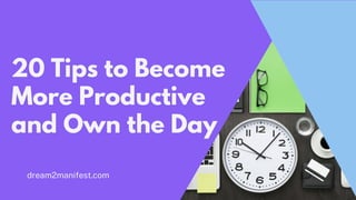 20 Tips to Become
More Productive
and Own the Day
dream2manifest.com
 
