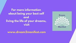 For more information
about being your best self
and
living the life of your dreams,
visit
www.dream2manifest.com
 