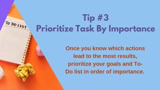 Tip #3
Prioritize Task By Importance
Once you know which actions
lead to the most results,
prioritize your goals and To-
D...