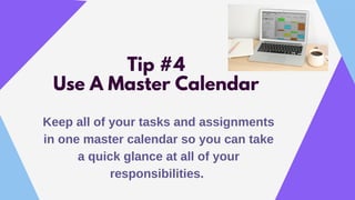 Tip #4
Use A Master Calendar
Keep all of your tasks and assignments
in one master calendar so you can take
a quick glance ...