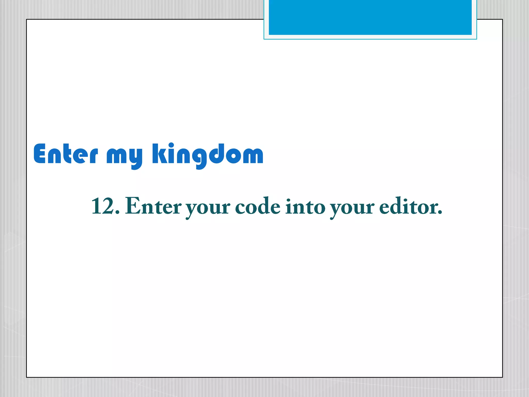 Enter my kingdom12. Enter your code into your editor.
