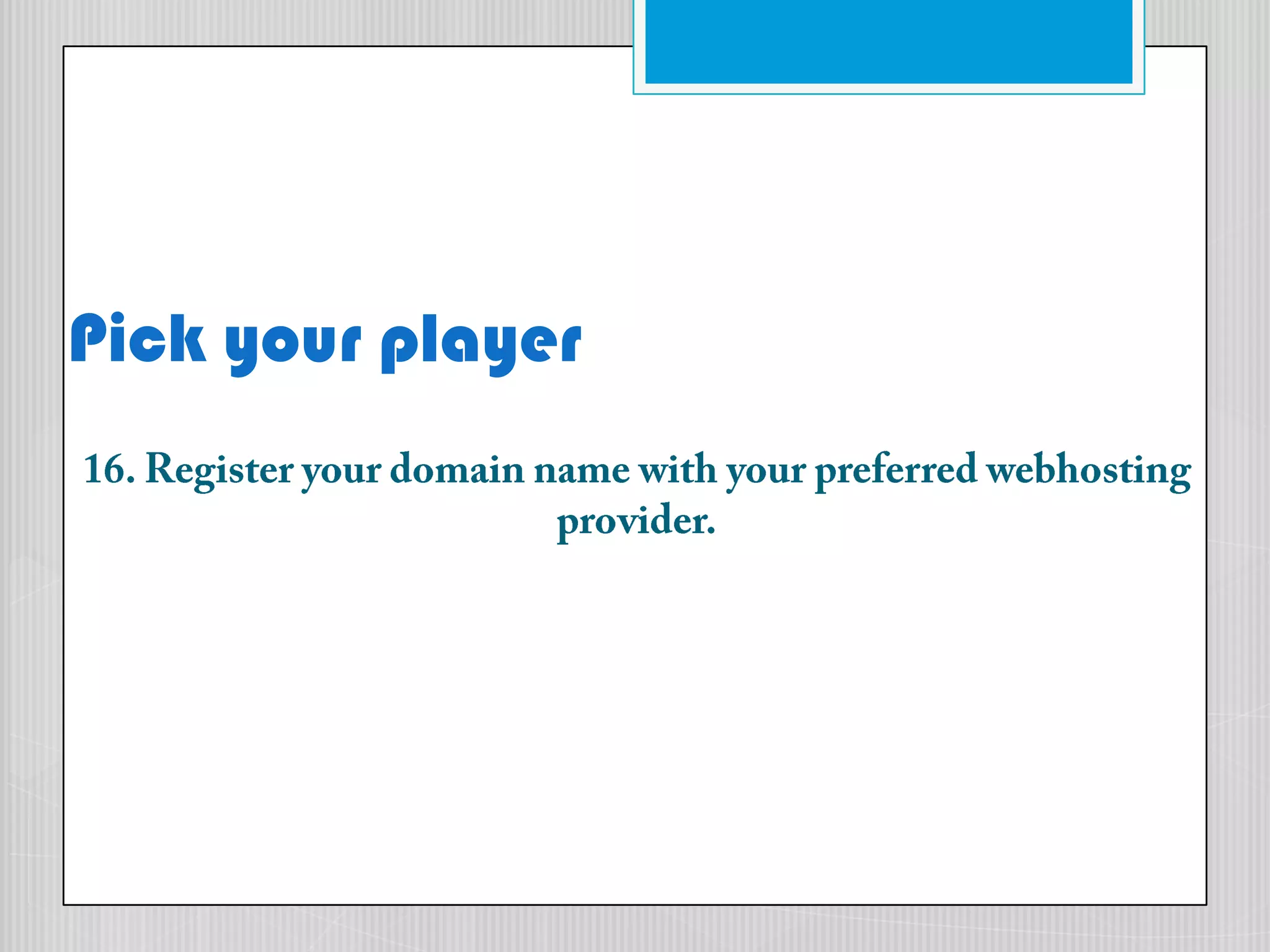 Pick your player16. Register your domain name with your preferred webhosting provider.