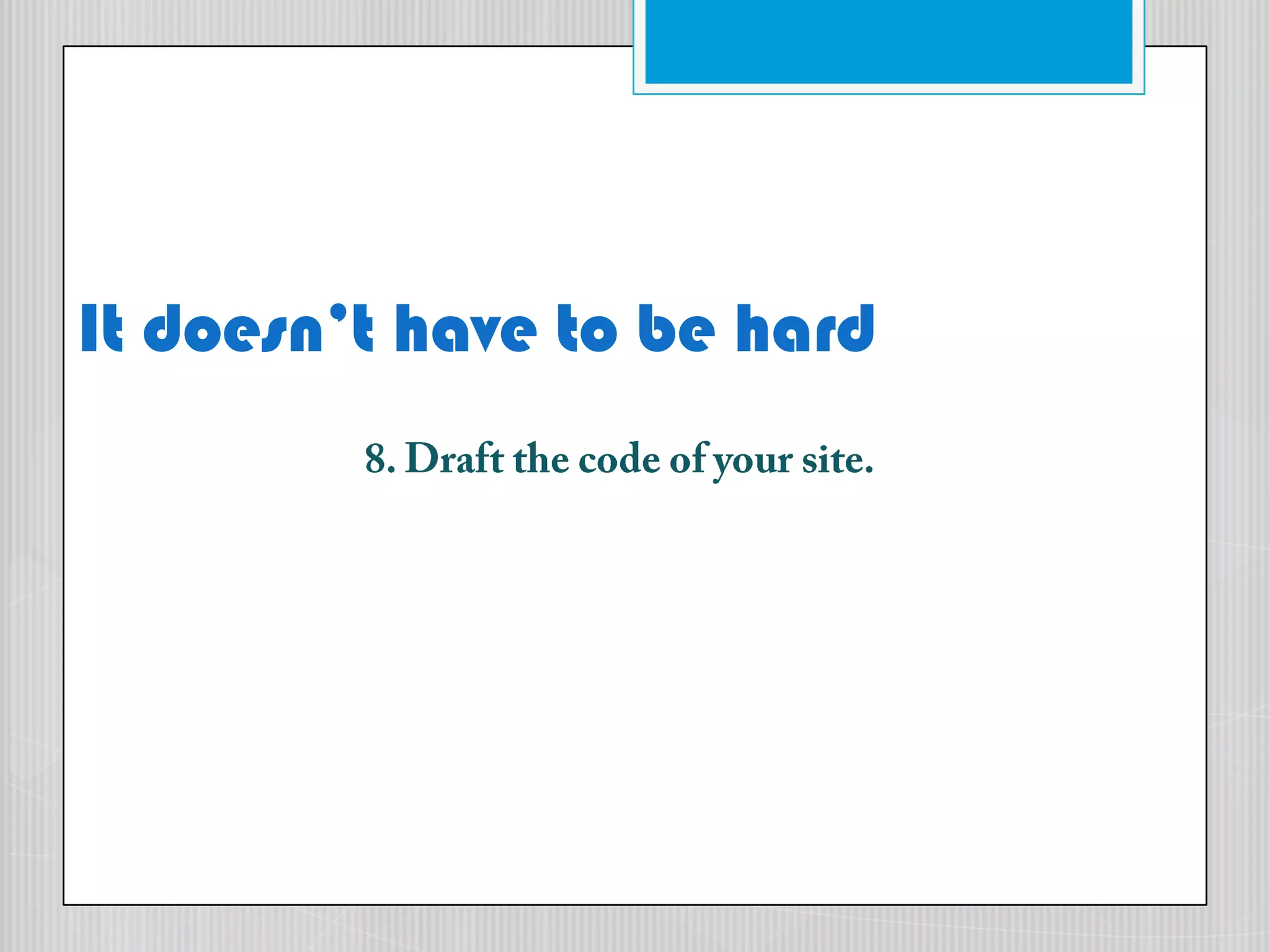 It doesn’t have to be hard8. Draft the code of your site.