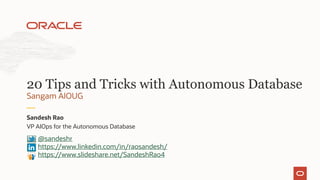 VP AIOps for the Autonomous Database
Sandesh Rao
Sangam AIOUG
20 Tips and Tricks with Autonomous Database
@sandeshr
https://www.linkedin.com/in/raosandesh/
https://www.slideshare.net/SandeshRao4
 