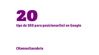 tips de SEO para posicionar(te) en Google
20
CRamonSanabria
 