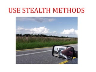 USE STEALTH METHODS
 