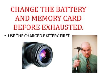 CHANGE THE BATTERY
AND MEMORY CARD
BEFORE EXHAUSTED.
• USE THE CHARGED BATTERY FIRST
 