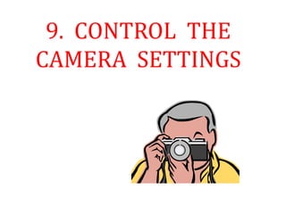 9. CONTROL THE
CAMERA SETTINGS
 