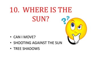 10. WHERE IS THE
SUN?
• CAN I MOVE?
• SHOOTING AGAINST THE SUN
• TREE SHADOWS
 