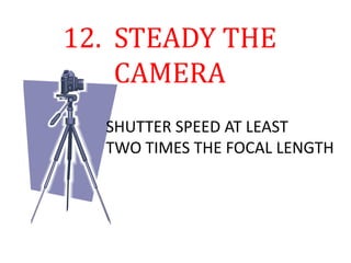 12. STEADY THE
CAMERA
SHUTTER SPEED AT LEAST
TWO TIMES THE FOCAL LENGTH
 