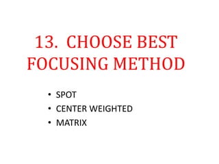 13. CHOOSE BEST
FOCUSING METHOD
• SPOT
• CENTER WEIGHTED
• MATRIX
 
